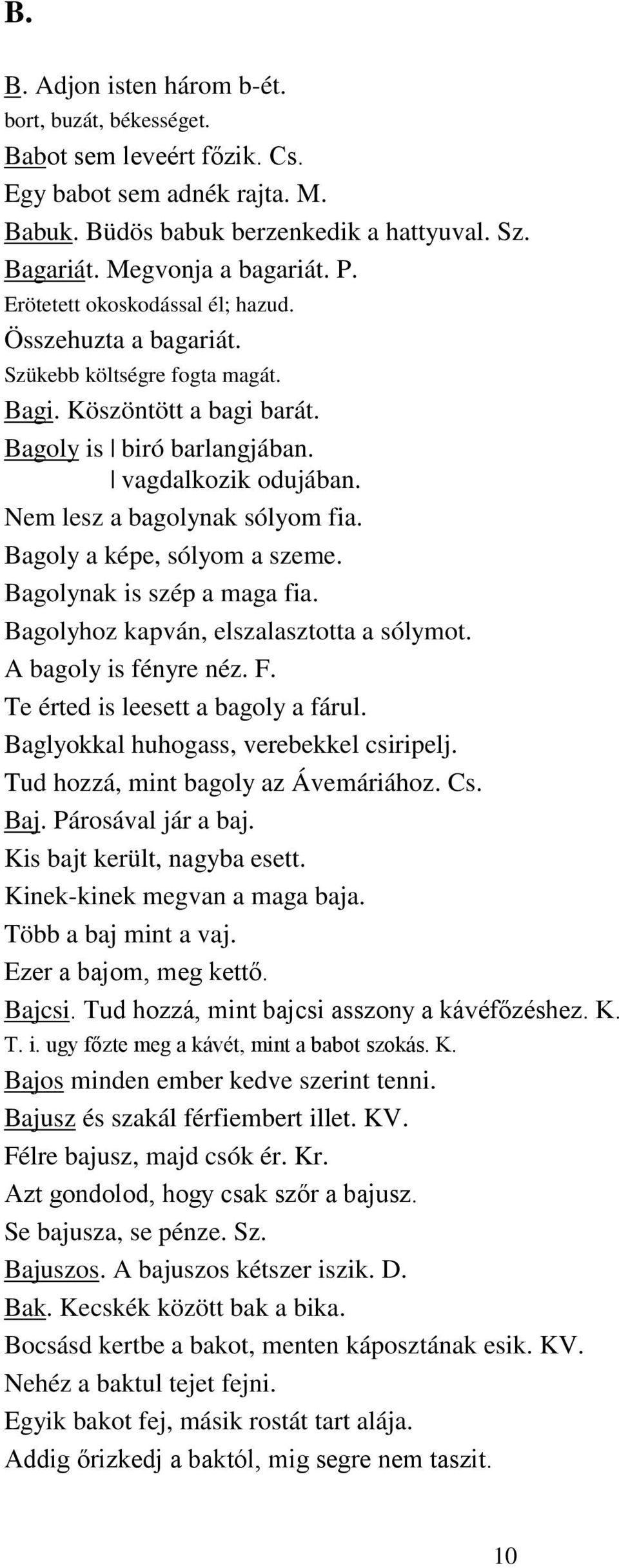 Nem lesz a bagolynak sólyom fia. Bagoly a képe, sólyom a szeme. Bagolynak is szép a maga fia. Bagolyhoz kapván, elszalasztotta a sólymot. A bagoly is fényre néz. F.