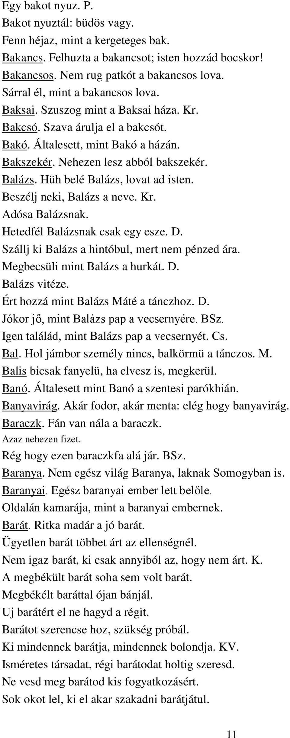 Hüh belé Balázs, lovat ad isten. Beszélj neki, Balázs a neve. Kr. Adósa Balázsnak. Hetedfél Balázsnak csak egy esze. D. Szállj ki Balázs a hintóbul, mert nem pénzed ára.