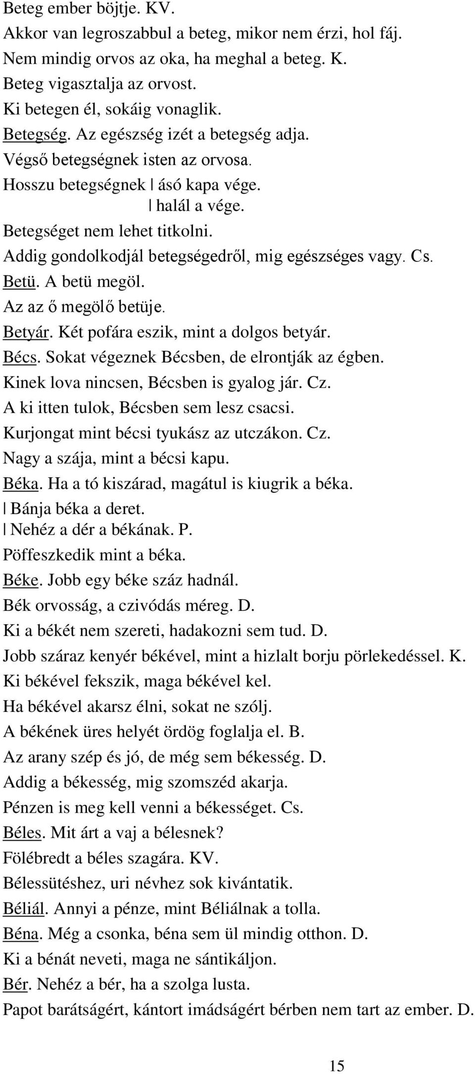 Addig gondolkodjál betegségedről, mig egészséges vagy. Cs. Betü. A betü megöl. Az az ő megölő betüje. Betyár. Két pofára eszik, mint a dolgos betyár. Bécs.