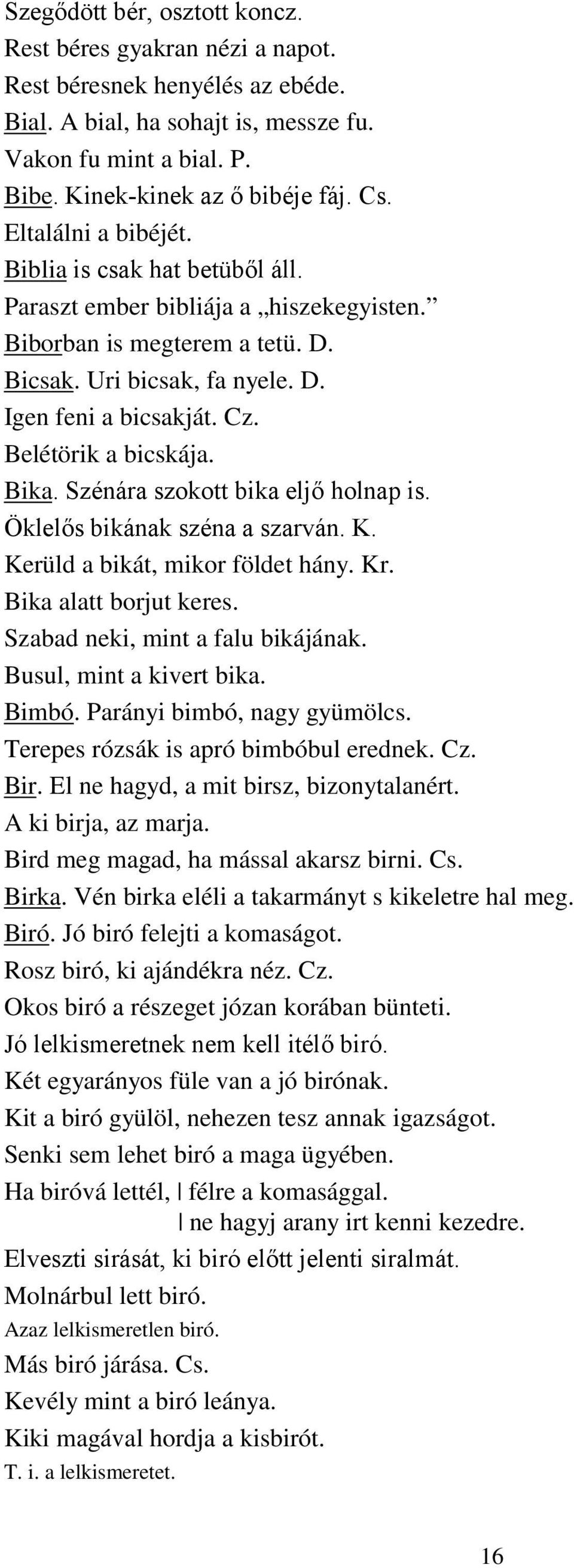 Belétörik a bicskája. Bika. Szénára szokott bika eljő holnap is. Öklelős bikának széna a szarván. K. Kerüld a bikát, mikor földet hány. Kr. Bika alatt borjut keres. Szabad neki, mint a falu bikájának.