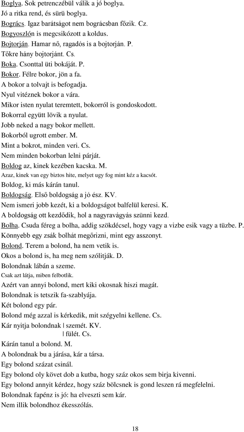 Mikor isten nyulat teremtett, bokorról is gondoskodott. Bokorral együtt lövik a nyulat. Jobb neked a nagy bokor mellett. Bokorból ugrott ember. M. Mint a bokrot, minden veri. Cs.