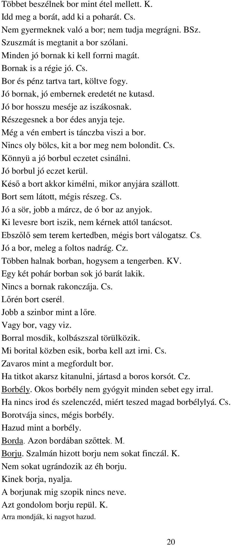 Részegesnek a bor édes anyja teje. Még a vén embert is tánczba viszi a bor. Nincs oly bölcs, kit a bor meg nem bolondit. Cs. Könnyü a jó borbul eczetet csinálni. Jó borbul jó eczet kerül.