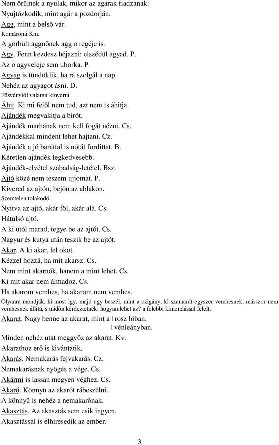 Ajándék megvakitja a birót. Ajándék marhának nem kell fogát nézni. Cs. Ajándékkal mindent lehet hajtani. Cz. Ajándék a jó baráttal is nótát fordittat. B. Kéretlen ajándék legkedvesebb.