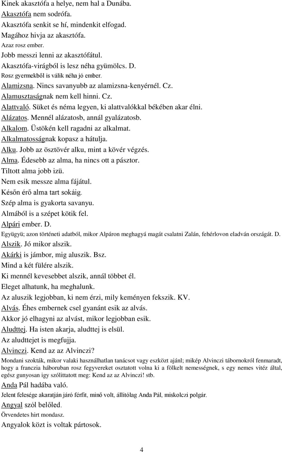 Süket és néma legyen, ki alattvalókkal békében akar élni. Alázatos. Mennél alázatosb, annál gyalázatosb. Alkalom. Üstökén kell ragadni az alkalmat. Alkalmatosságnak kopasz a hátulja. Alku.