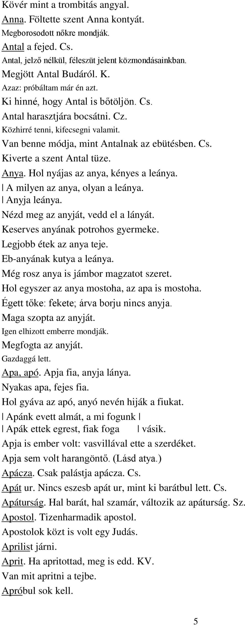 Anya. Hol nyájas az anya, kényes a leánya. A milyen az anya, olyan a leánya. Anyja leánya. Nézd meg az anyját, vedd el a lányát. Keserves anyának potrohos gyermeke. Legjobb étek az anya teje.