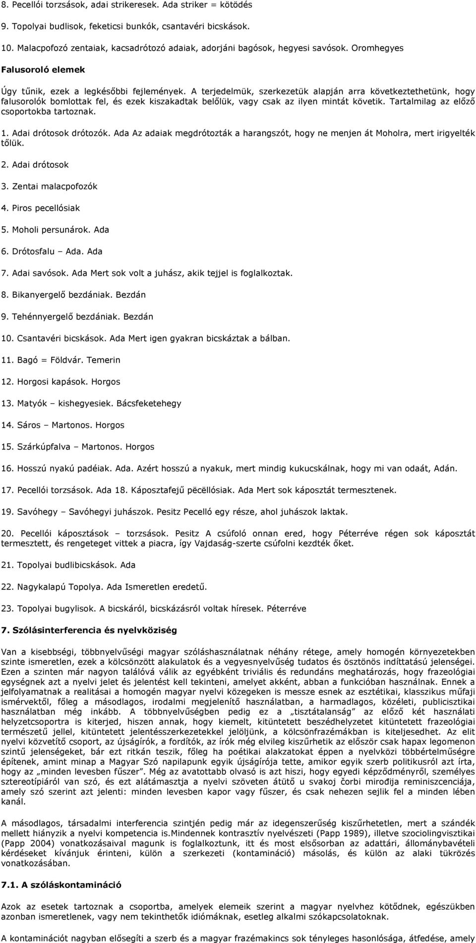 A terjedelmük, szerkezetük alapján arra következtethetünk, hogy falusorolók bomlottak fel, és ezek kiszakadtak bellük, vagy csak az ilyen mintát követik. Tartalmilag az elz csoportokba tartoznak. 1.