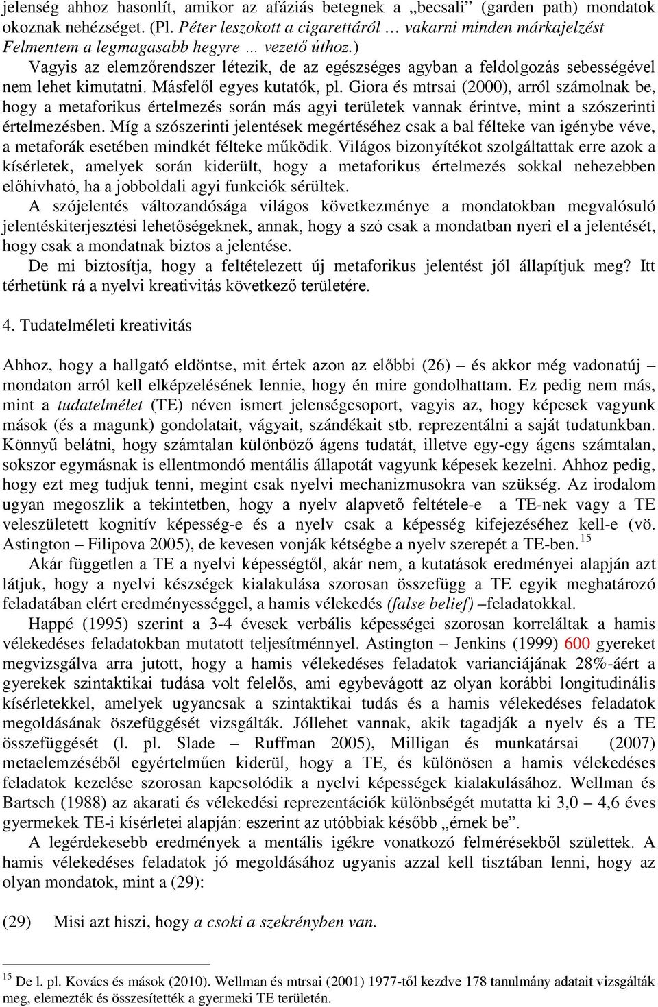 ) Vagyis az elemzőrendszer létezik, de az egészséges agyban a feldolgozás sebességével nem lehet kimutatni. Másfelől egyes kutatók, pl.