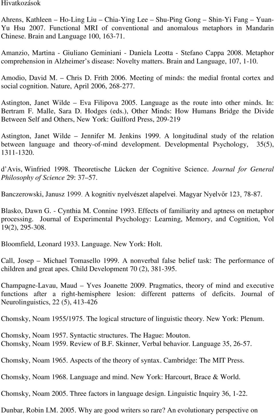 Brain and Language, 107, 1-10. Amodio, David M. Chris D. Frith 2006. Meeting of minds: the medial frontal cortex and social cognition. Nature, April 2006, 268-277.