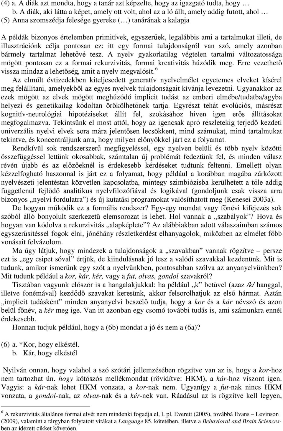 egyszerűek, legalábbis ami a tartalmukat illeti, de illusztrációnk célja pontosan ez: itt egy formai tulajdonságról van szó, amely azonban bármely tartalmat lehetővé tesz.