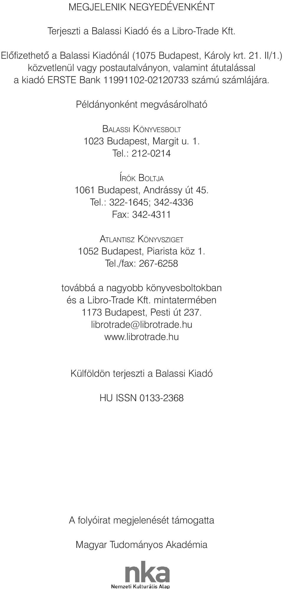 : 212-0214 ÍRÓK BOLTJA 1061 Budapest, Andrássy út 45. Tel.: 322-1645; 342-4336 Fax: 342-4311 ATLANTISZ KÖNYVSZIGET 1052 Budapest, Piarista köz 1. Tel./fax: 267-6258 továbbá a nagyobb könyvesboltokban és a Libro-Trade Kft.