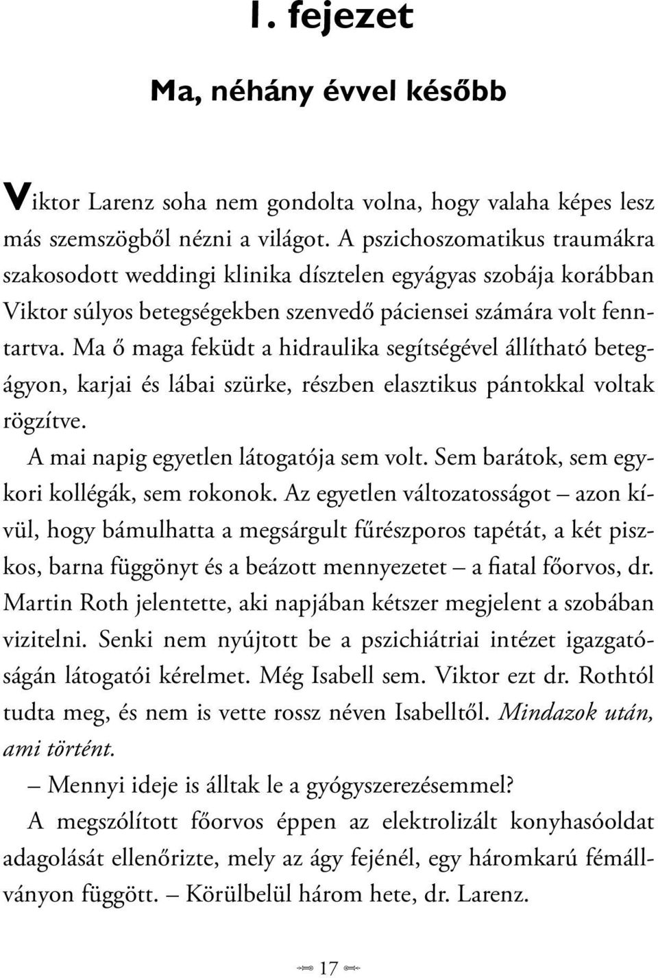 Ma ő maga feküdt a hidraulika segítségével állítható betegágyon, karjai és lábai szürke, részben elasztikus pántokkal voltak rögzítve. A mai napig egyetlen látogatója sem volt.