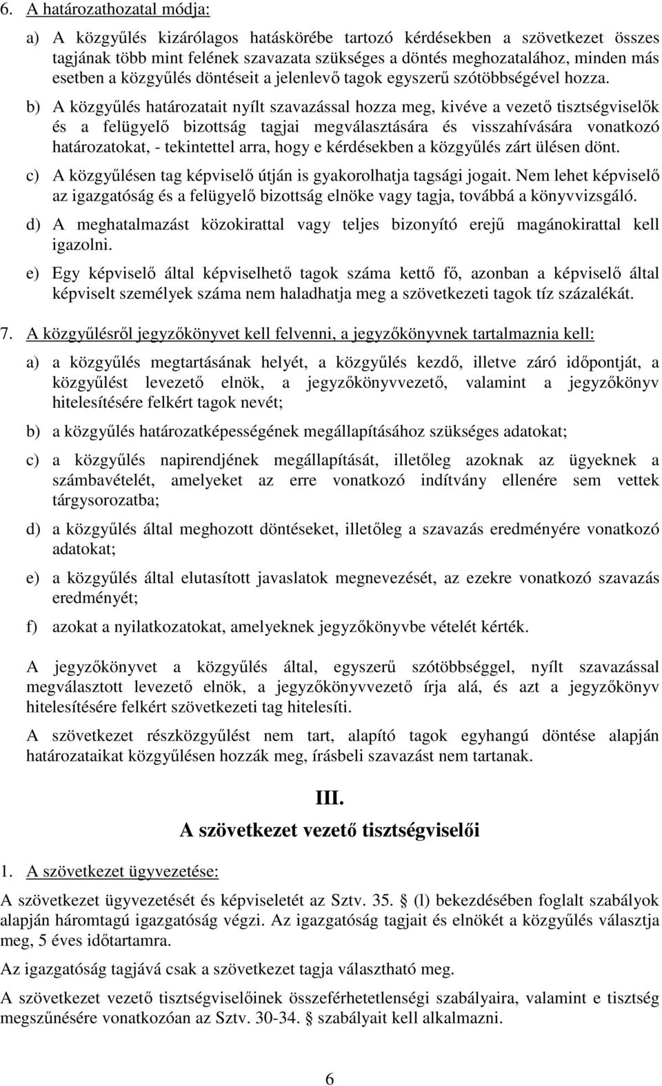 b) A közgyűlés határozatait nyílt szavazással hozza meg, kivéve a vezető tisztségviselők és a felügyelő bizottság tagjai megválasztására és visszahívására vonatkozó határozatokat, - tekintettel arra,