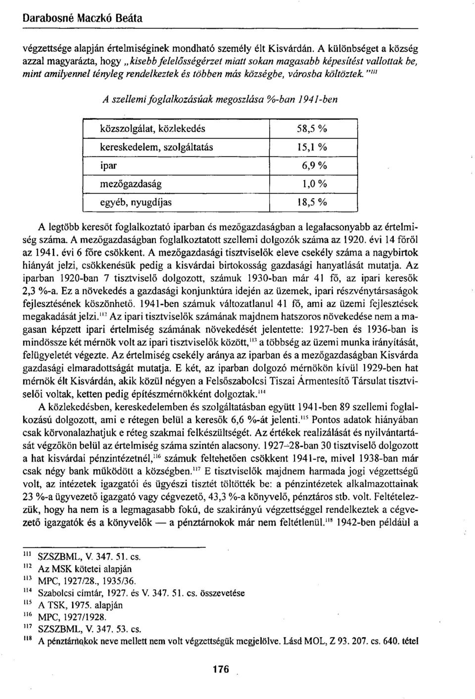 ""' A szellemi foglalkozásúak megoszlása %-ban 1941-ben közszolgálat, közlekedés 58,5 % kereskedelem, szolgáltatás 15,1 % ipar 6,9 % mezőgazdaság 1,0% egyéb, nyugdíjas 18,5 % A legtöbb keresőt