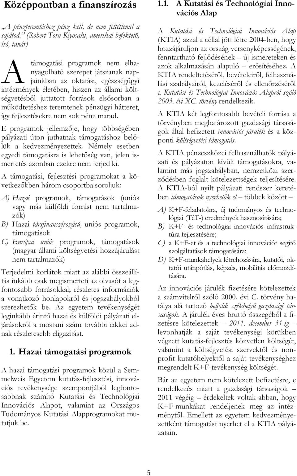 költségvetésből juttatott források elsősorban a működtetéshez teremtenek pénzügyi hátteret, így fejlesztésekre nem sok pénz marad.