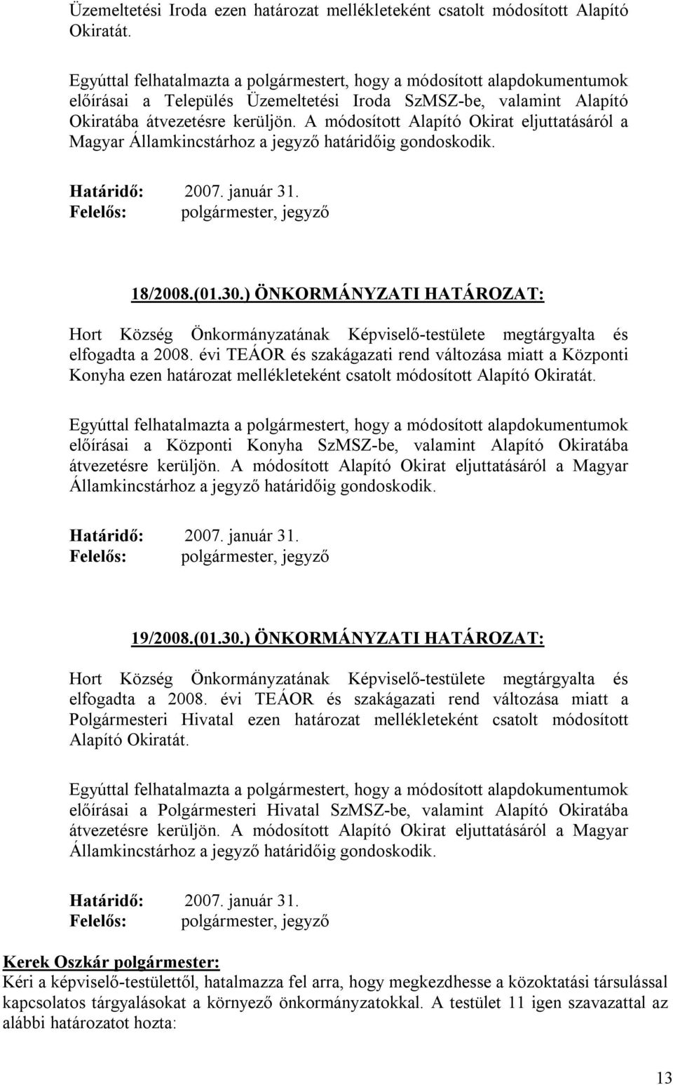 A módosított Alapító Okirat eljuttatásáról a Magyar Államkincstárhoz a jegyző határidőig gondoskodik. Határidő: 2007. január 31. Felelős: polgármester, jegyző 18/2008.(01.30.