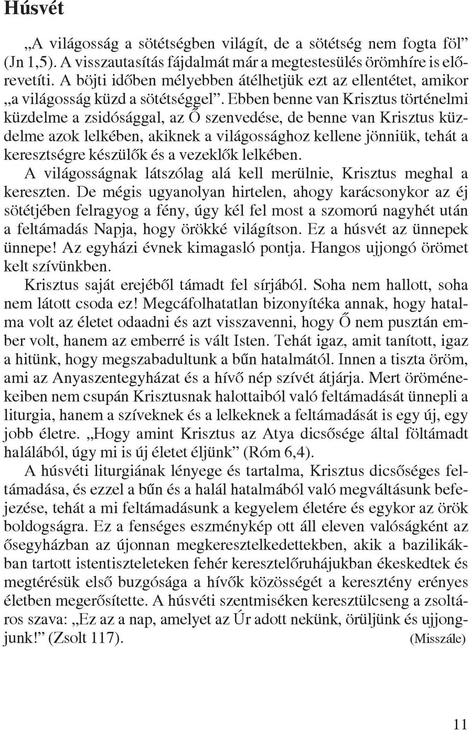 Ebben benne van Krisztus történelmi küzdelme a zsidósággal, az Õ szenvedése, de benne van Krisztus küzdelme azok lelkében, akiknek a világossághoz kellene jönniük, tehát a keresztségre készülõk és a