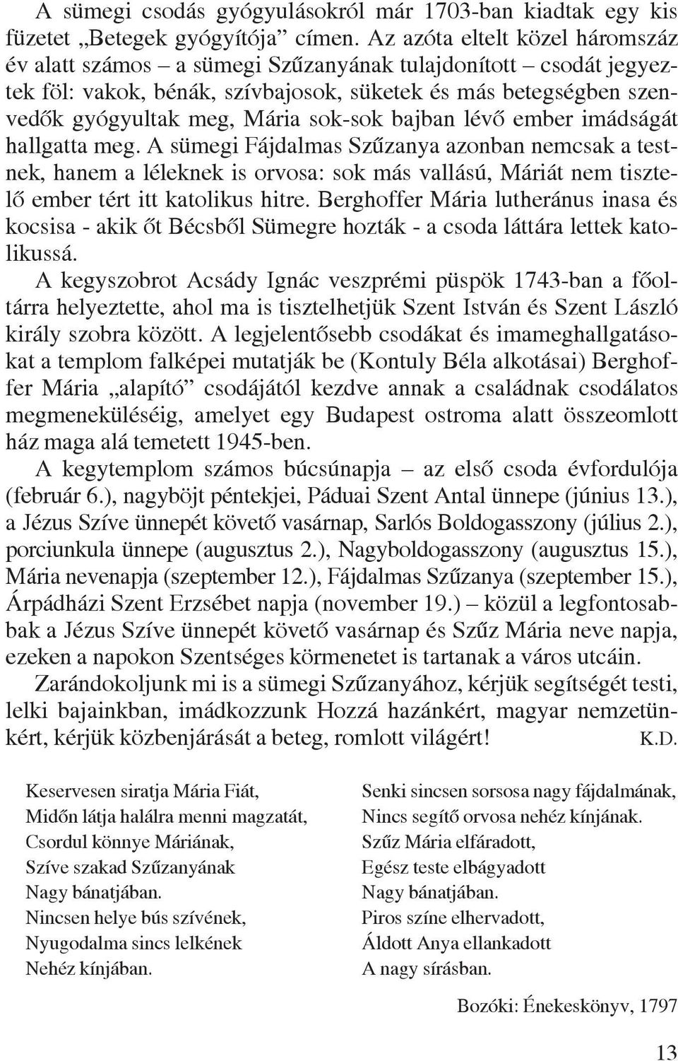 bajban lévõ ember imádságát hallgatta meg. A sümegi Fájdalmas Szûzanya azonban nemcsak a testnek, hanem a léleknek is orvosa: sok más vallású, Máriát nem tisztelõ ember tért itt katolikus hitre.