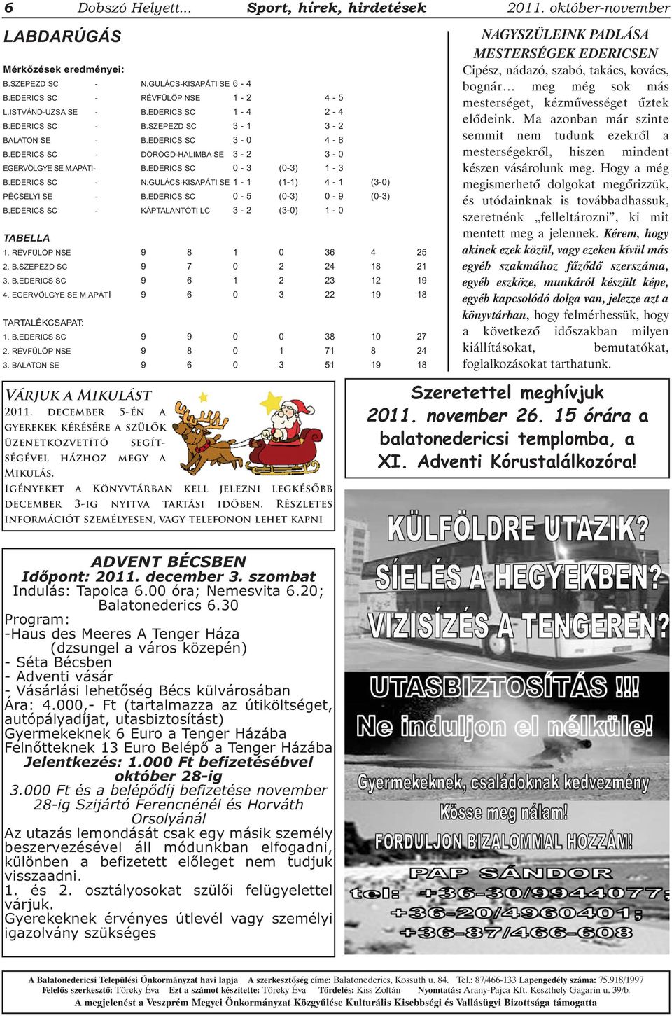 GULÁCS-KISAPÁTI SE 1-1 (1-1) 4-1 (3-0) PÉCSELYI SE - B.EDERICS SC 0-5 (0-3) 0-9 (0-3) B.EDERICS SC - KÁPTALANTÓTI LC 3-2 (3-0) 1-0 TABELLA 1. RÉVFÜLÖP NSE 9 8 1 0 36 4 25 2. B.SZEPEZD SC 9 7 0 2 24 18 21 3.