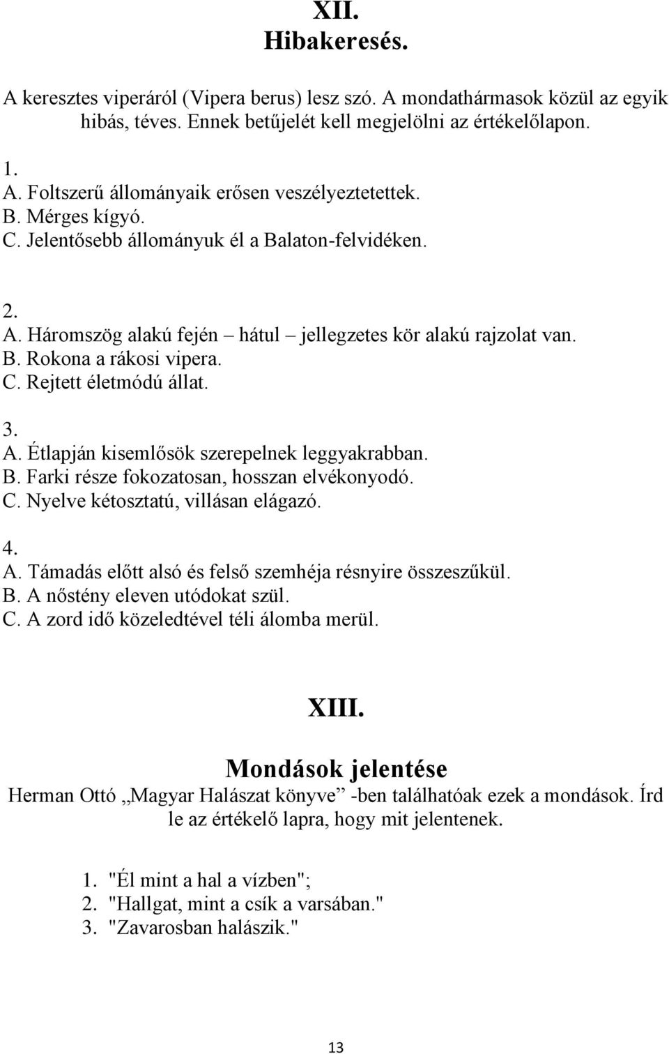 B. Farki része fokozatosan, hosszan elvékonyodó. C. Nyelve kétosztatú, villásan elágazó. 4. A. Támadás előtt alsó és felső szemhéja résnyire összeszűkül. B. A nőstény eleven utódokat szül. C. A zord idő közeledtével téli álomba merül.