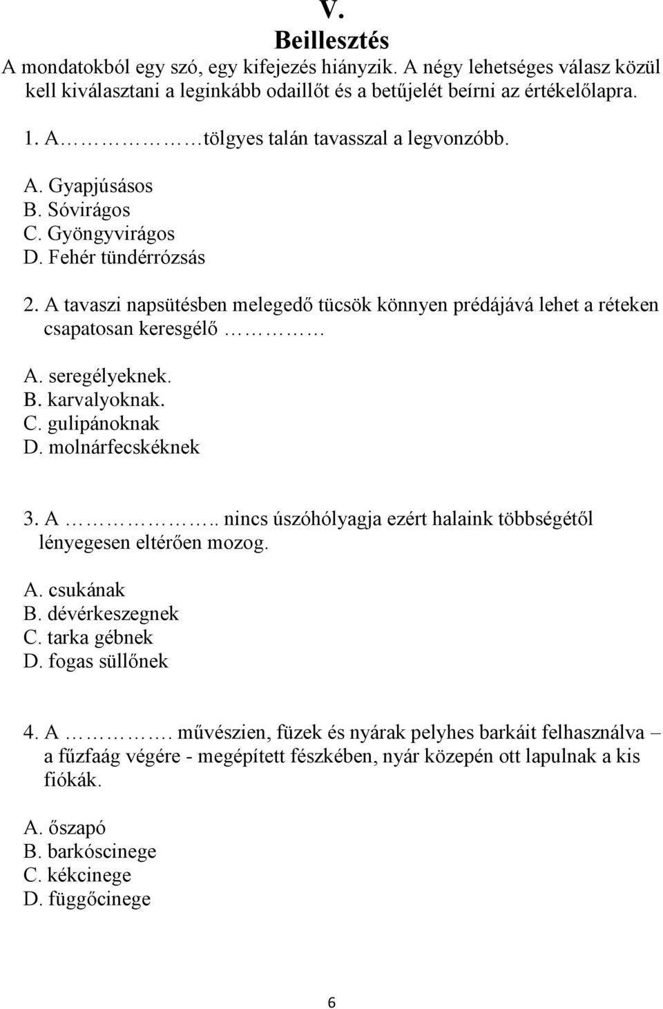 A tavaszi napsütésben melegedő tücsök könnyen prédájává lehet a réteken csapatosan keresgélő A. seregélyeknek. B. karvalyoknak. C. gulipánoknak D. molnárfecskéknek 3. A.. nincs úszóhólyagja ezért halaink többségétől lényegesen eltérően mozog.