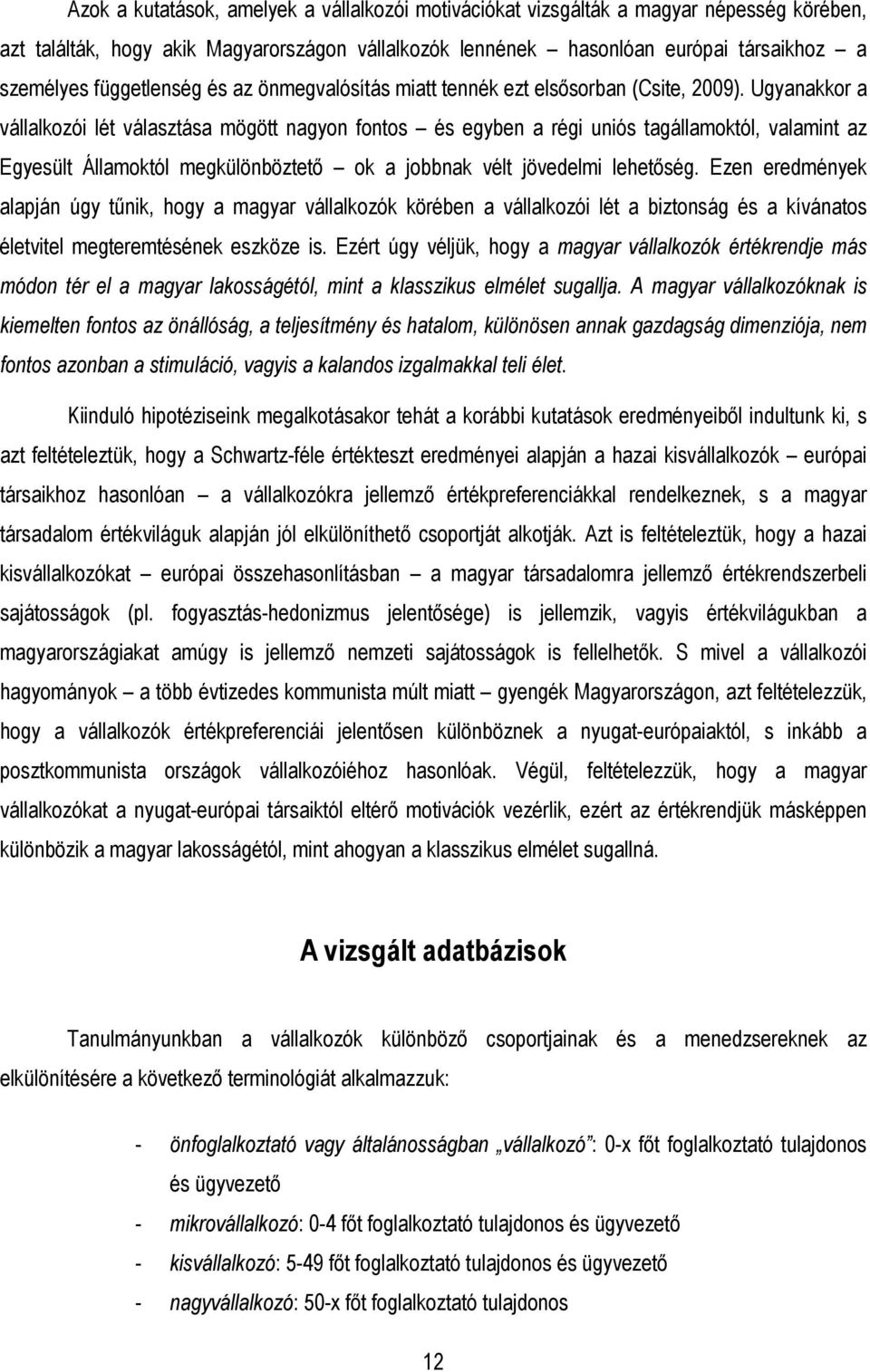 Ugyanakkor a vállalkozói lét választása mögött nagyon fontos és egyben a régi uniós tagállamoktól, valamint az Egyesült Államoktól megkülönböztetı ok a jobbnak vélt jövedelmi lehetıség.