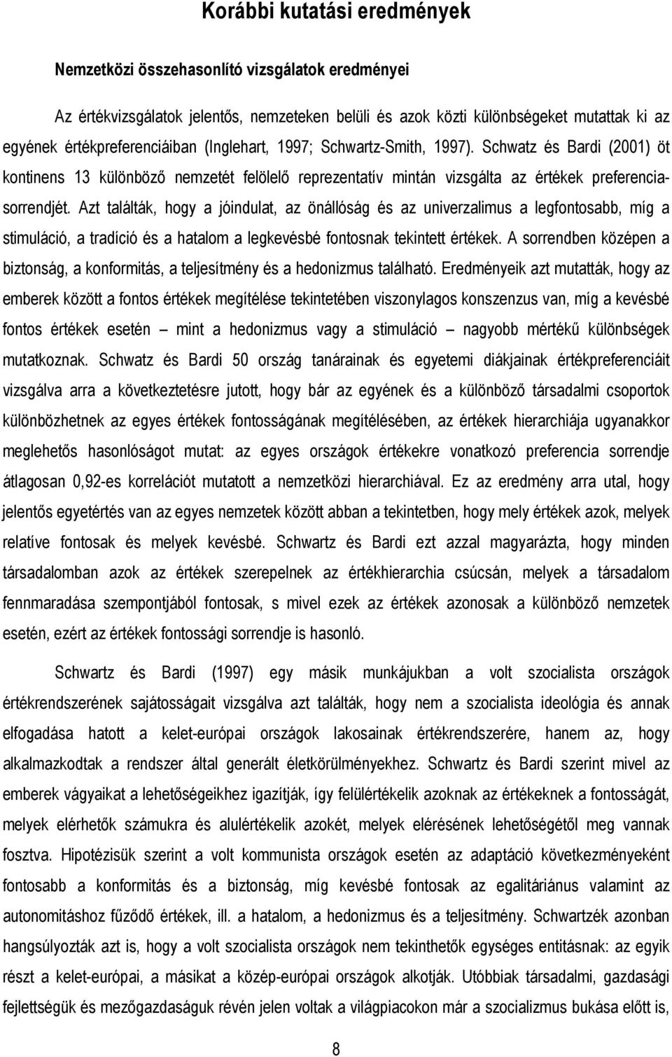 Azt találták, hogy a jóindulat, az önállóság és az univerzalimus a legfontosabb, míg a stimuláció, a tradíció és a hatalom a legkevésbé fontosnak tekintett értékek.