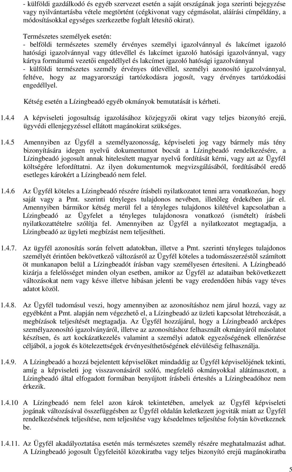 Természetes személyek esetén: - belföldi természetes személy érvényes személyi igazolvánnyal és lakcímet igazoló hatósági igazolvánnyal vagy útlevéllel és lakcímet igazoló hatósági igazolvánnyal,