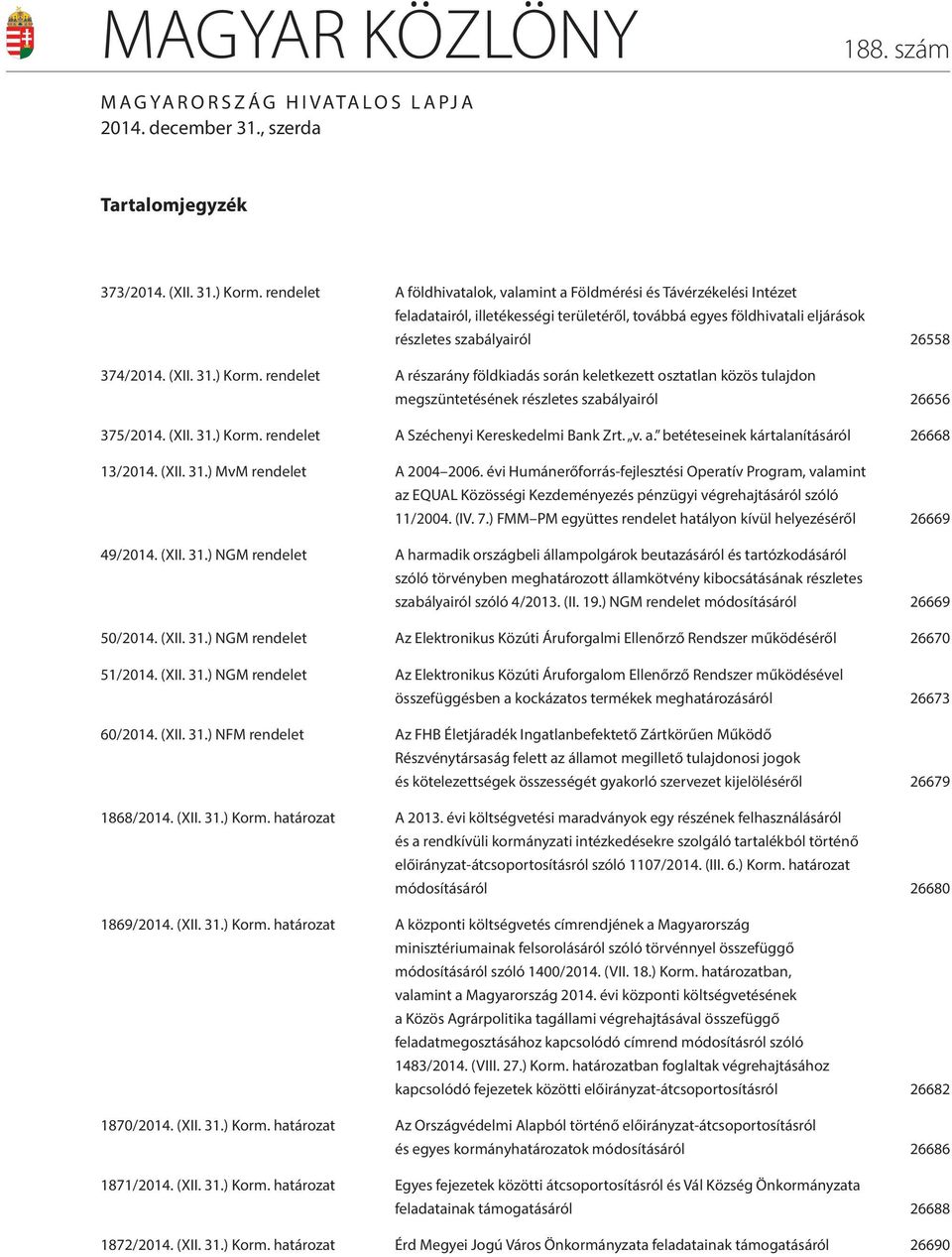 ) Korm. rendelet A részarány földkiadás során keletkezett osztatlan közös tulajdon megszüntetésének részletes szabályairól 26656 375/2014. (XII. 31.) Korm. rendelet A Széchenyi Kereskedelmi Bank Zrt.