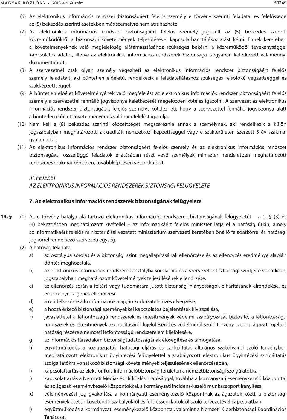 (7) Az elektronikus információs rendszer biztonságáért felelős személy jogosult az (5) bekezdés szerinti közreműködőktől a biztonsági követelmények teljesülésével kapcsolatban tájékoztatást kérni.