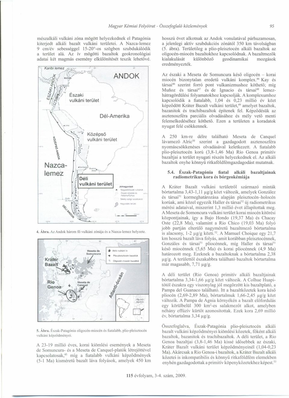 ~,, ANDOK Dél-Amerika Középsö vulkáni terület I I 4. Ábra. Az Andok három fó vulkáni zónája és a Nazca-Iemez helyzete. OS' Aktív vulkáni iv Piio-plelsztocén bazaltok,...~... OI)gocén~mlOCén bazattak hosszú övet alkotnak az Andok vonulatával párhuzamosan, a jelenlegi aktív szubdukciós zónától 350 km távolságban (5.