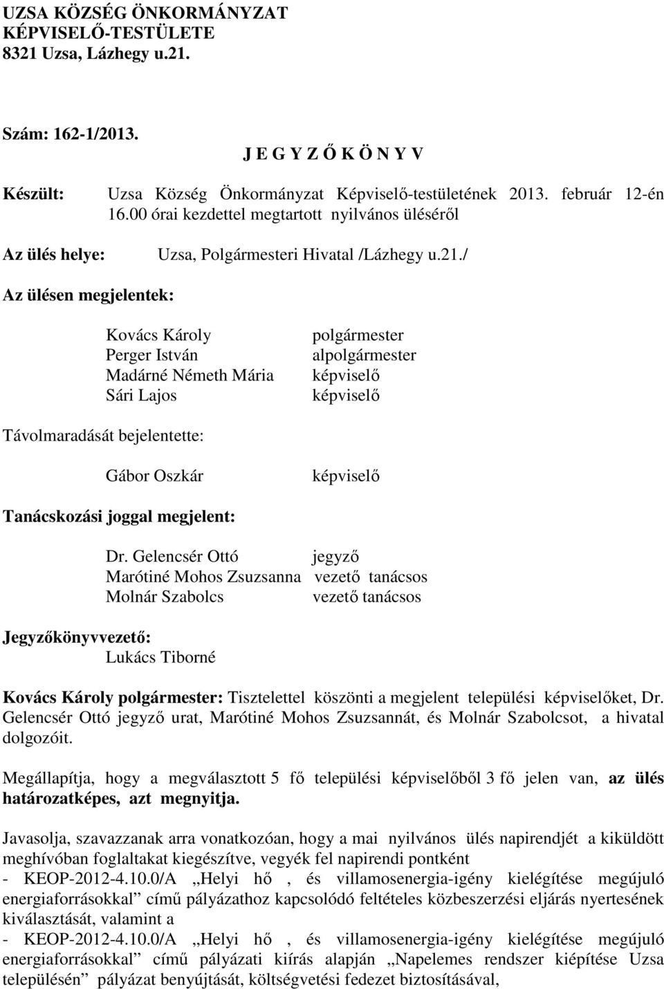 / Az ülésen megjelentek: Kovács Károly Perger István Madárné Németh Mária Sári Lajos al képviselő képviselő Távolmaradását bejelentette: Gábor Oszkár képviselő Tanácskozási joggal megjelent: Dr.