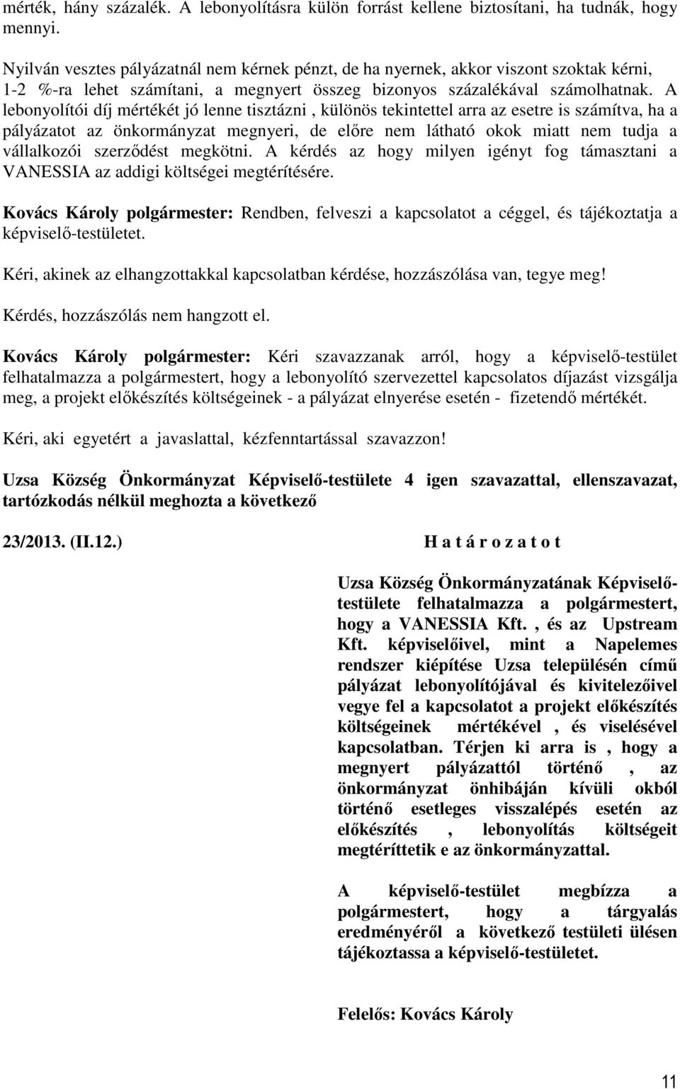 A lebonyolítói díj mértékét jó lenne tisztázni, különös tekintettel arra az esetre is számítva, ha a pályázatot az önkormányzat megnyeri, de előre nem látható okok miatt nem tudja a vállalkozói