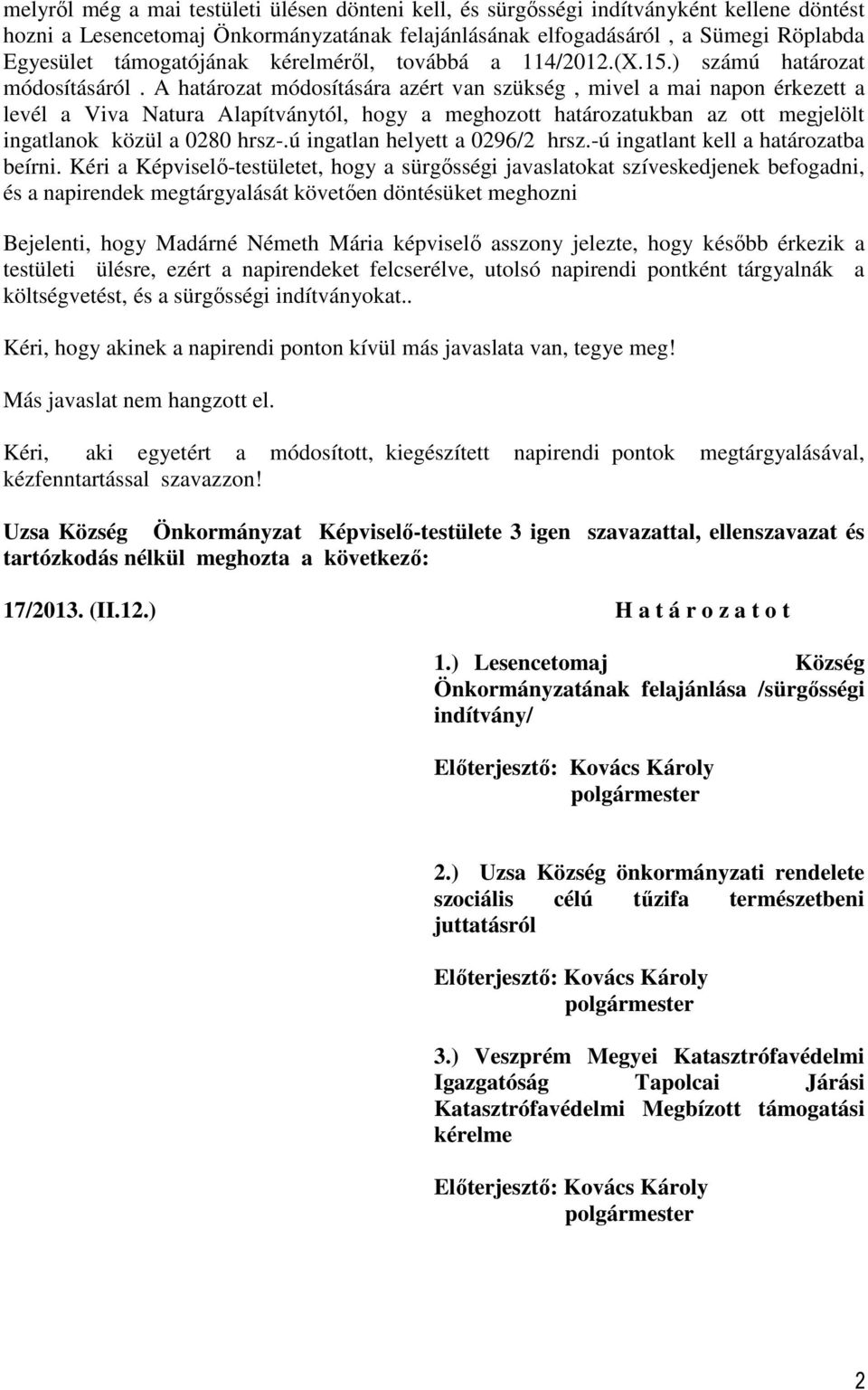 A határozat módosítására azért van szükség, mivel a mai napon érkezett a levél a Viva Natura Alapítványtól, hogy a meghozott határozatukban az ott megjelölt ingatlanok közül a 0280 hrsz-.