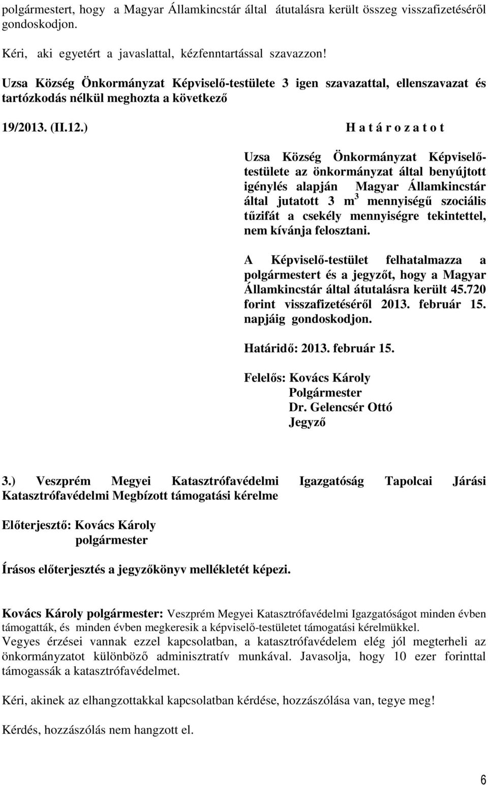 mennyiségre tekintettel, nem kívánja felosztani. A Képviselő-testület felhatalmazza a t és a jegyzőt, hogy a Magyar Államkincstár által átutalásra került 45.720 forint visszafizetéséről 2013.