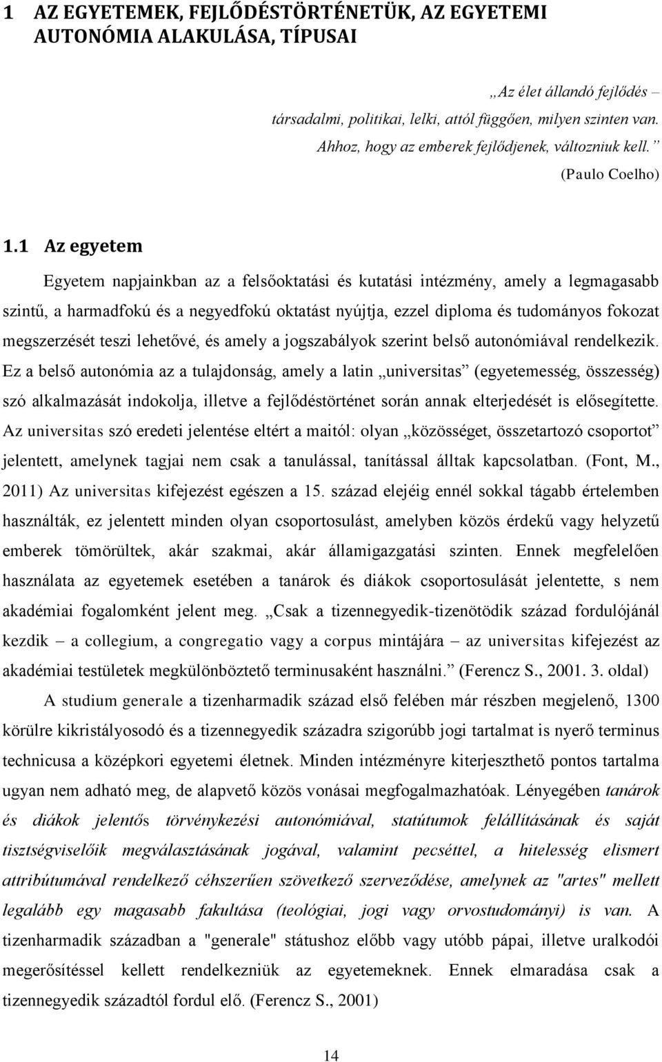 1 Az egyetem Egyetem napjainkban az a felsőoktatási és kutatási intézmény, amely a legmagasabb szintű, a harmadfokú és a negyedfokú oktatást nyújtja, ezzel diploma és tudományos fokozat megszerzését