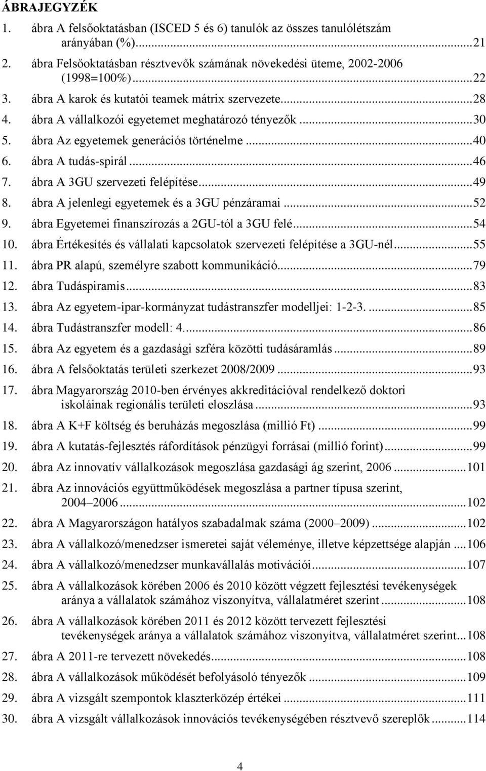 ábra A 3GU szervezeti felépítése... 49 8. ábra A jelenlegi egyetemek és a 3GU pénzáramai... 52 9. ábra Egyetemei finanszírozás a 2GU-tól a 3GU felé... 54 10.