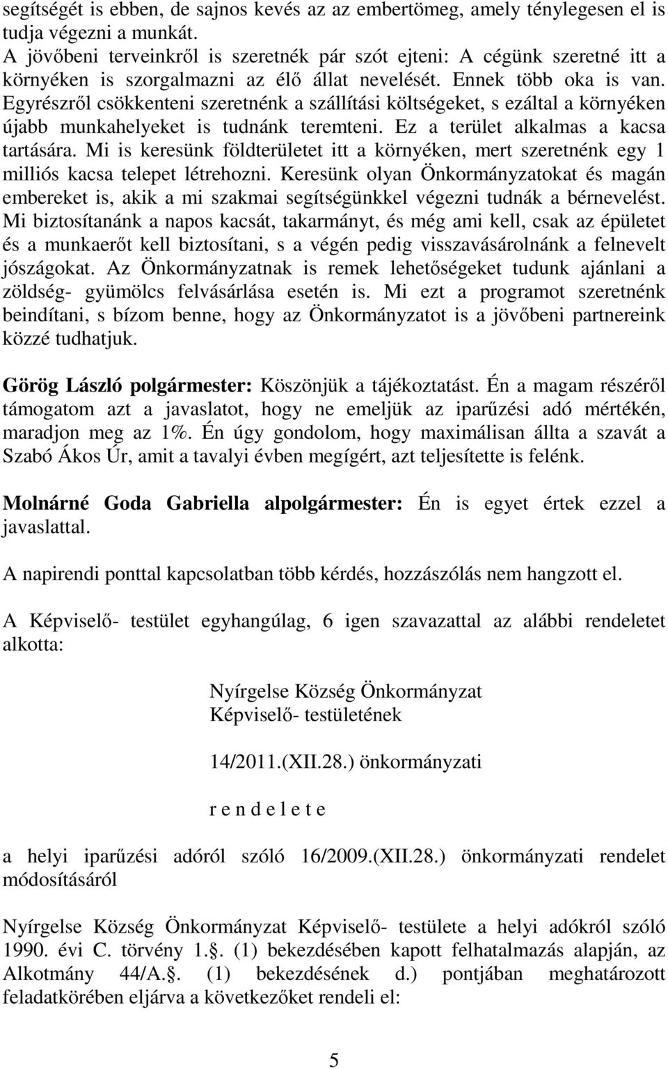 Egyrészről csökkenteni szeretnénk a szállítási költségeket, s ezáltal a környéken újabb munkahelyeket is tudnánk teremteni. Ez a terület alkalmas a kacsa tartására.