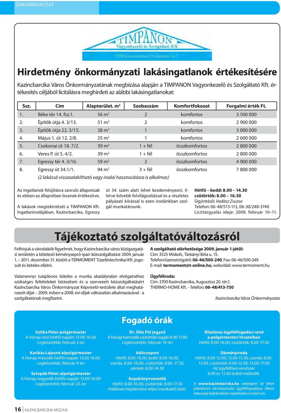 Építők útja 4. 3/13. 51 m 2 2 komfortos 2 900 000 3. Építők útja 22. 3/15. 38 m 2 1 komfortos 3 000 000 4. Május 1. út 12. 2/8. 25 m 2 1 komfortos 2 600 000 5. Csokonai út 18. 7/2.