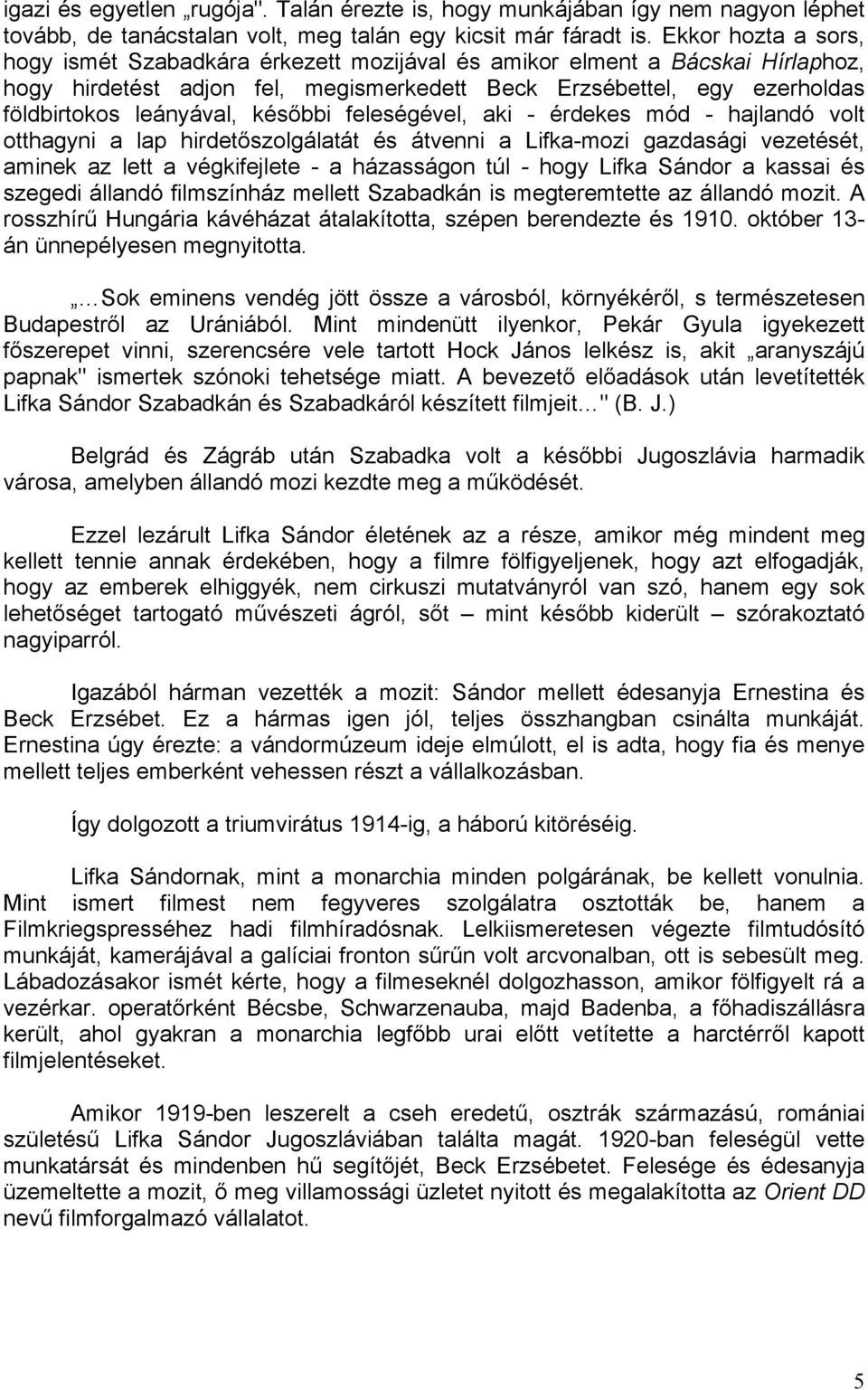 későbbi feleségével, aki - érdekes mód - hajlandó volt otthagyni a lap hirdetőszolgálatát és átvenni a Lifka-mozi gazdasági vezetését, aminek az lett a végkifejlete - a házasságon túl - hogy Lifka