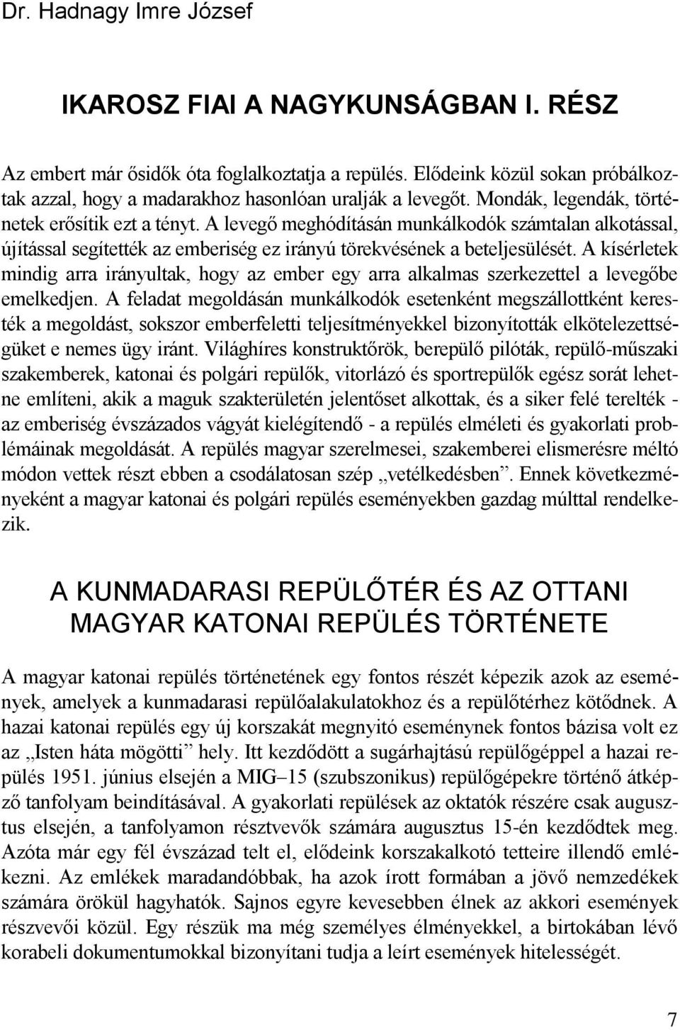 A kísérletek mindig arra irányultak, hogy az ember egy arra alkalmas szerkezettel a levegőbe emelkedjen.