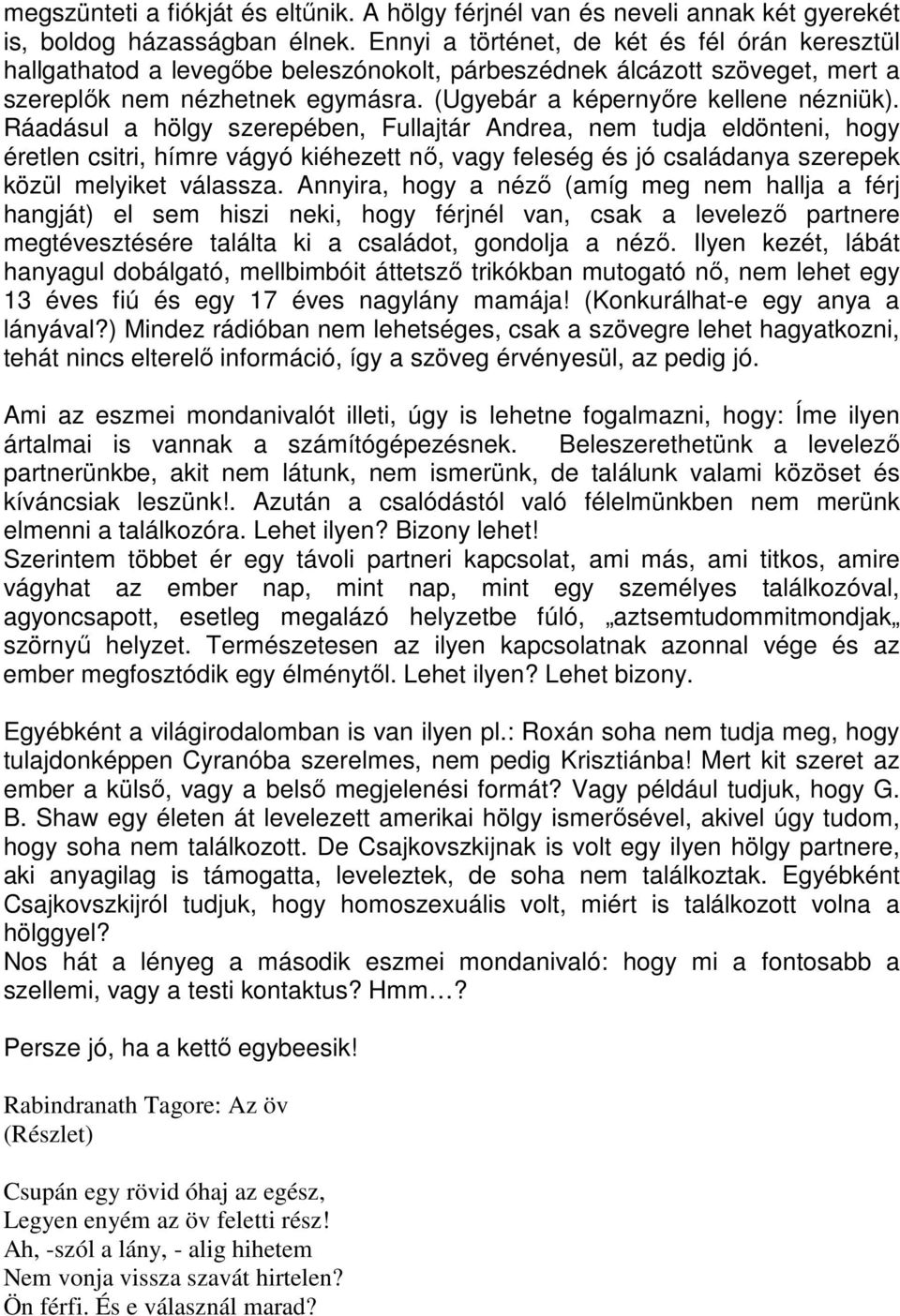 Ráadásul a hölgy szerepében, Fullajtár Andrea, nem tudja eldönteni, hogy éretlen csitri, hímre vágyó kiéhezett nő, vagy feleség és jó családanya szerepek közül melyiket válassza.