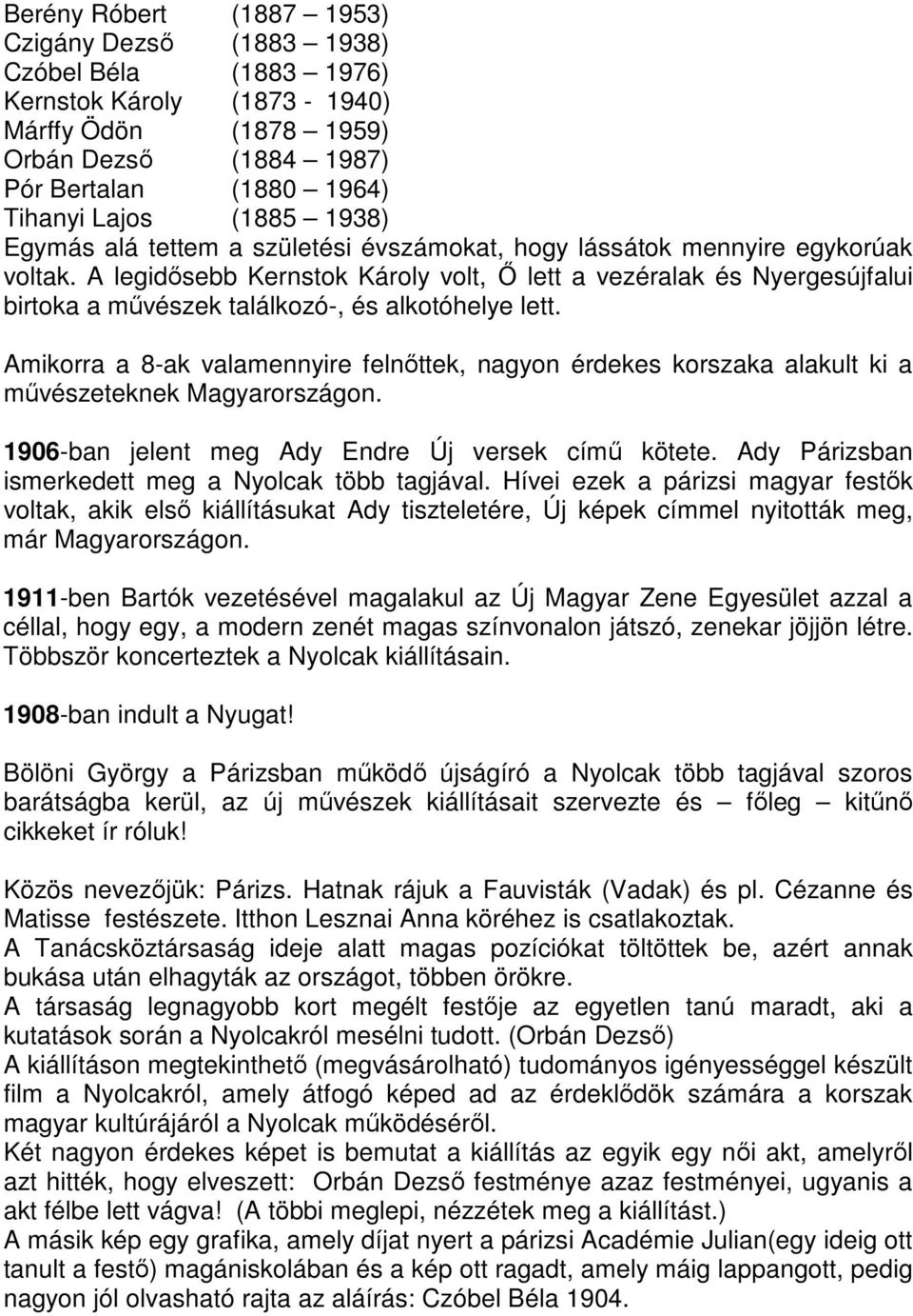 A legidősebb Kernstok Károly volt, Ő lett a vezéralak és Nyergesújfalui birtoka a művészek találkozó-, és alkotóhelye lett.