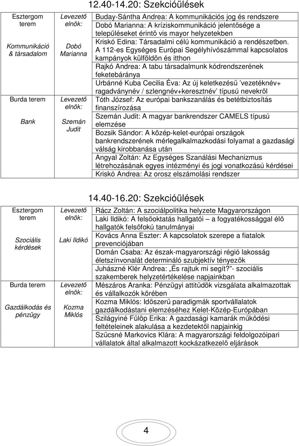 20: Szekcióülések Buday-Sántha Andrea: A kommunikációs jog és rendszere Dobó Marianna: A kríziskommunikáció jelentősége a településeket érintő vis mayor helyzetekben Kriskó Edina: Társadalmi célú