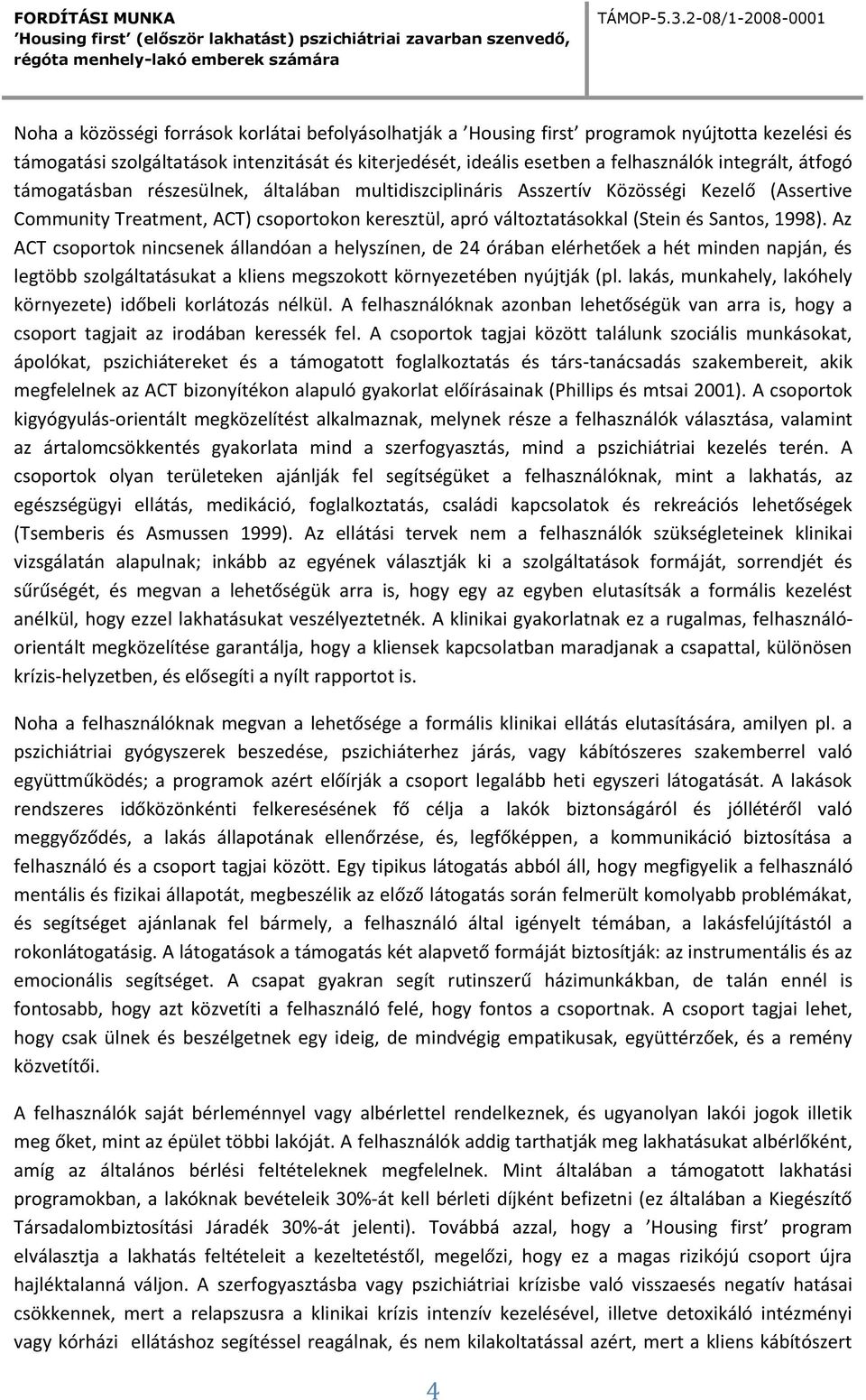 Az ACT csoportok nincsenek állandóan a helyszínen, de 24 órában elérhetőek a hét minden napján, és legtöbb szolgáltatásukat a kliens megszokott környezetében nyújtják (pl.