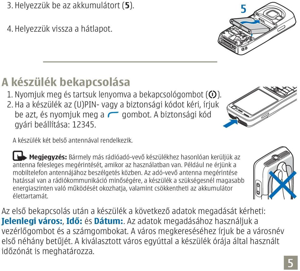 Megjegyzés: Bármely más rádióadó-vevő készülékhez hasonlóan kerüljük az antenna felesleges megérintését, amikor az használatban van. Például ne érjünk a mobiltelefon antennájához beszélgetés közben.