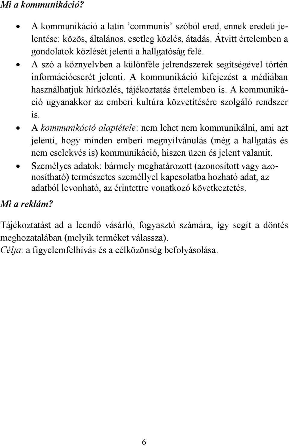 A kommunikáció kifejezést a médiában használhatjuk hírközlés, tájékoztatás értelemben is. A kommunikáció ugyanakkor az emberi kultúra közvetítésére szolgáló rendszer is.