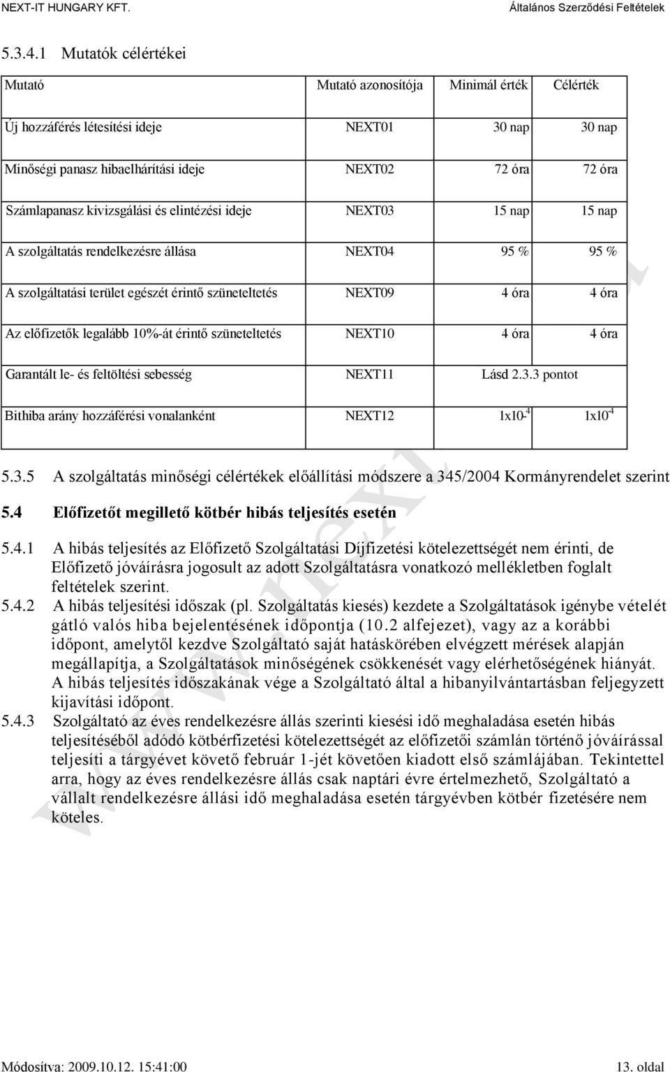 kivizsgálási és elintézési ideje NEXT03 15 nap 15 nap A szolgáltatás rendelkezésre állása NEXT04 95 % 95 % A szolgáltatási terület egészét érintő szüneteltetés NEXT09 4 óra 4 óra Az előfizetők