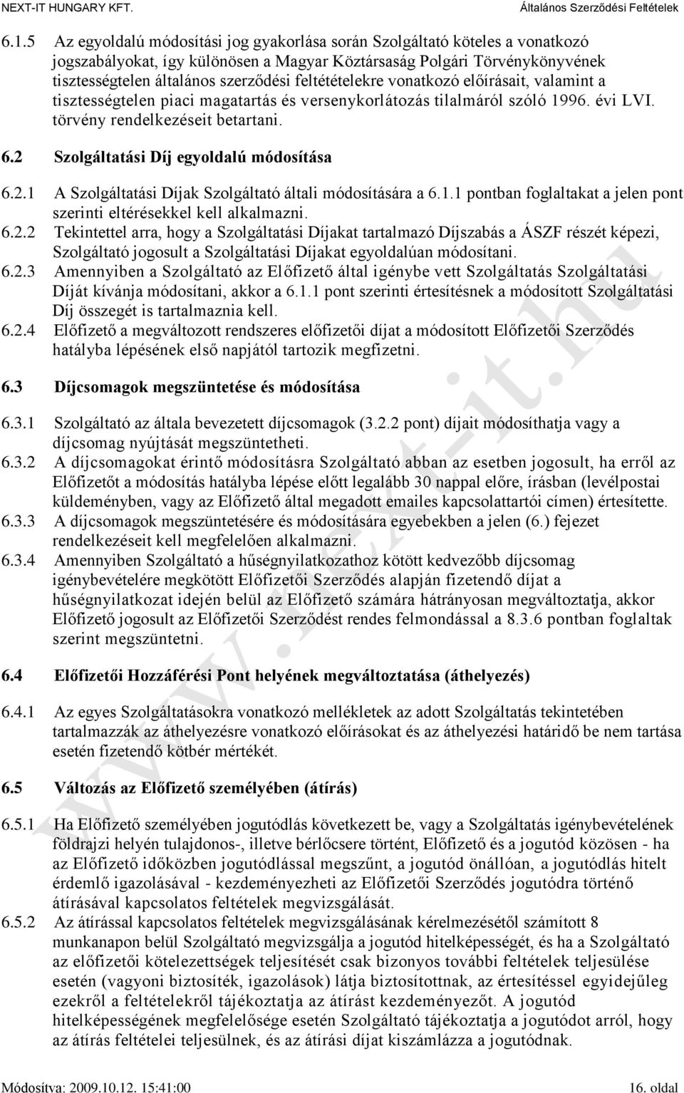 2 Szolgáltatási Díj egyoldalú módosítása 6.2.1 A Szolgáltatási Díjak Szolgáltató általi módosítására a 6.1.1 pontban foglaltakat a jelen pont szerinti eltérésekkel kell alkalmazni. 6.2.2 Tekintettel arra, hogy a Szolgáltatási Díjakat tartalmazó Díjszabás a ÁSZF részét képezi, Szolgáltató jogosult a Szolgáltatási Díjakat egyoldalúan módosítani.