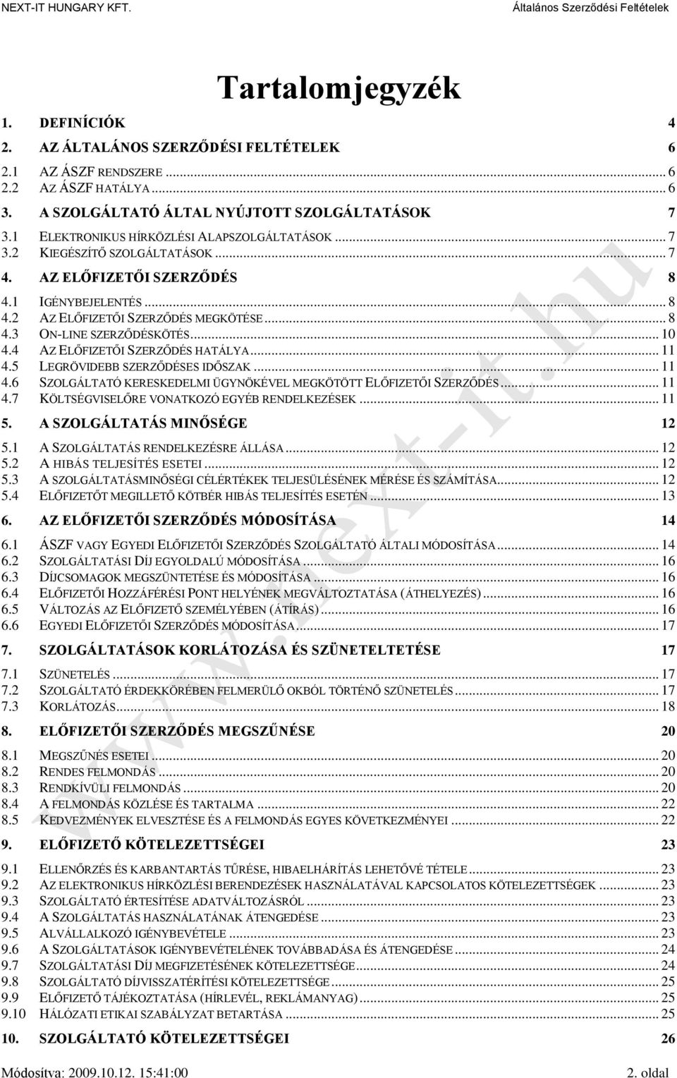 .. 10 4.4 AZ ELŐFIZETŐI SZERZŐDÉS HATÁLYA... 11 4.5 LEGRÖVIDEBB SZERZŐDÉSES IDŐSZAK... 11 4.6 SZOLGÁLTATÓ KERESKEDELMI ÜGYNÖKÉVEL MEGKÖTÖTT ELŐFIZETŐI SZERZŐDÉS... 11 4.7 KÖLTSÉGVISELŐRE VONATKOZÓ EGYÉB RENDELKEZÉSEK.