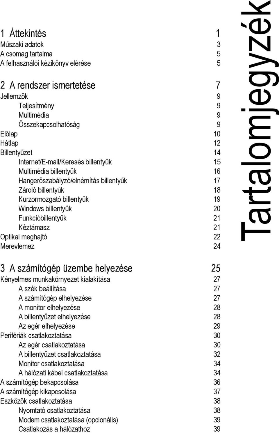 Funkcióbillentyűk 21 Kéztámasz 21 Optikai meghajtó 22 Merevlemez 24 Tartalomjegyzék 3 A számítógép üzembe helyezése 25 Kényelmes munkakörnyezet kialakítása 27 A szék beállítása 27 A számítógép